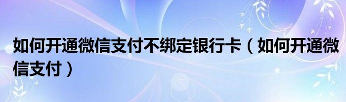  如何开通微信支付不绑定银行卡（如何开通微信支付）