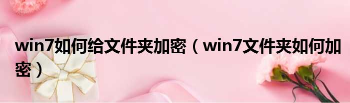 win7如何给文件夹加密（win7文件夹如何加密）