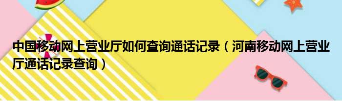 中国移动网上营业厅如何查询通话记录（河南移动网上营业厅通话记录查询）