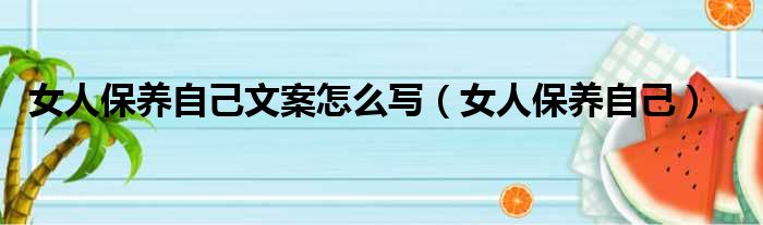 女人保养自己文案怎么写（女人保养自己）