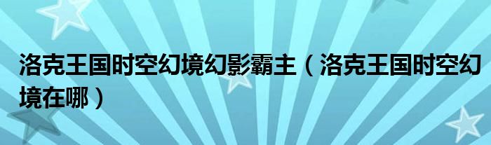  洛克王国时空幻境幻影霸主（洛克王国时空幻境在哪）