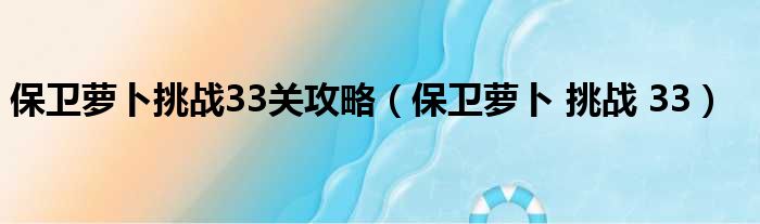 保卫萝卜挑战33关攻略（保卫萝卜 挑战 33）