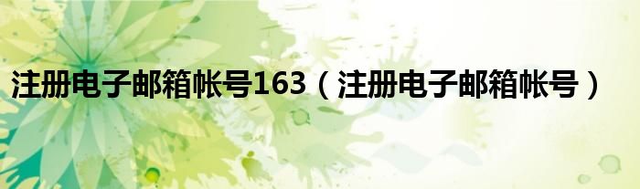  注册电子邮箱帐号163（注册电子邮箱帐号）