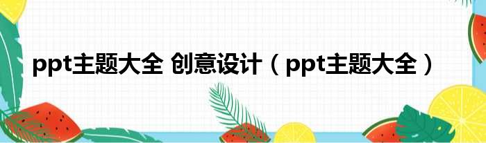 ppt主题大全 创意设计（ppt主题大全）