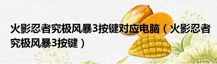 火影忍者究极风暴3按键对应电脑（火影忍者究极风暴3按键）