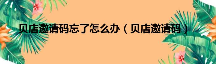 贝店邀请码忘了怎么办（贝店邀请码）