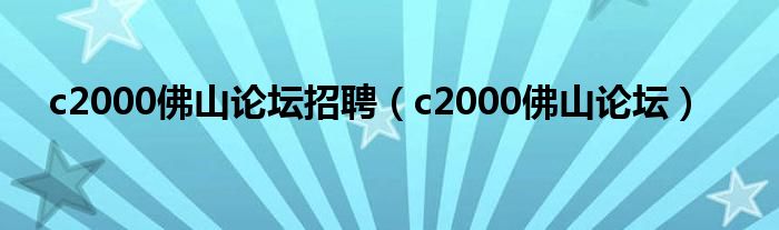  c2000佛山论坛招聘（c2000佛山论坛）