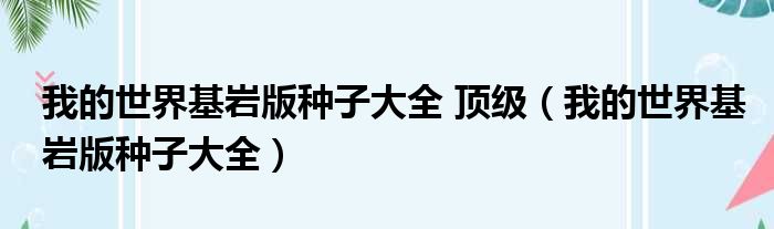 我的世界基岩版种子大全 顶级（我的世界基岩版种子大全）