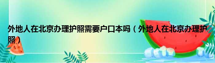 外地人在北京办理护照需要户口本吗（外地人在北京办理护照）