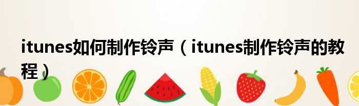 itunes如何制作铃声（itunes制作铃声的教程）