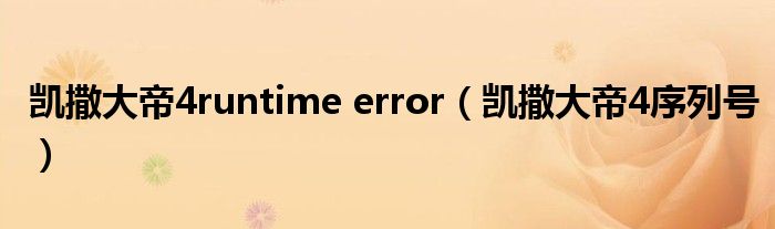  凯撒大帝4runtime error（凯撒大帝4序列号）