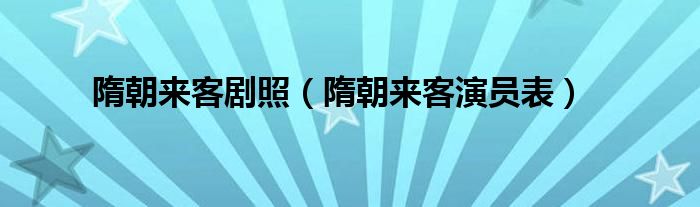  隋朝来客剧照（隋朝来客演员表）