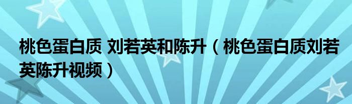  桃色蛋白质 刘若英和陈升（桃色蛋白质刘若英陈升视频）