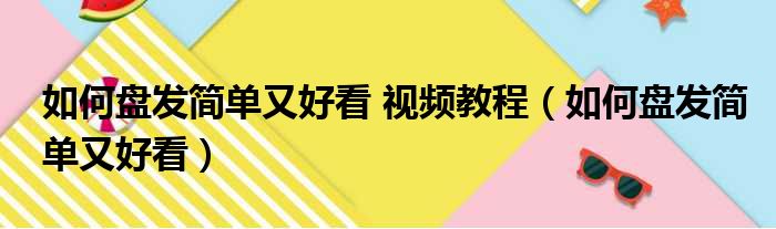 如何盘发简单又好看 视频教程（如何盘发简单又好看）