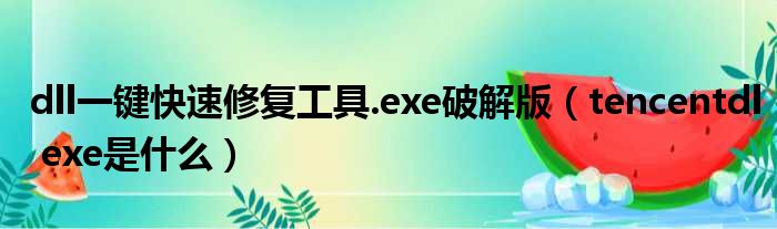 dll一键快速修复工具.exe破解版（tencentdl exe是什么）