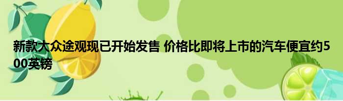 新款大众途观现已开始发售 价格比即将上市的汽车便宜约500英镑