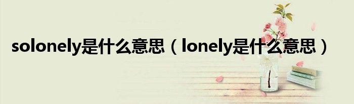  solonely是什么意思（lonely是什么意思）