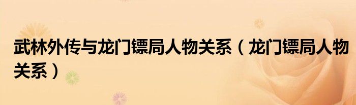  武林外传与龙门镖局人物关系（龙门镖局人物关系）