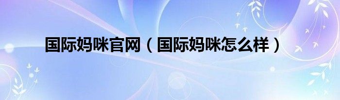  国际妈咪官网（国际妈咪怎么样）