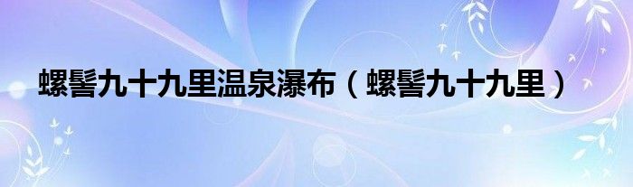  螺髻九十九里温泉瀑布（螺髻九十九里）