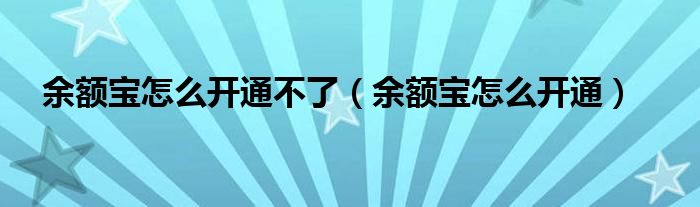  余额宝怎么开通不了（余额宝怎么开通）