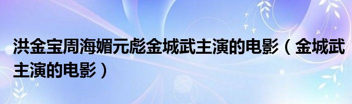  洪金宝周海媚元彪金城武主演的电影（金城武主演的电影）