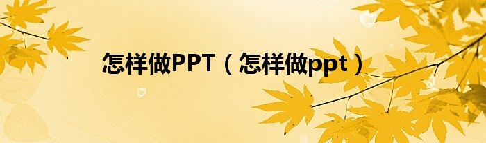  怎样做PPT（怎样做ppt）