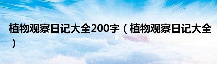  植物观察日记大全200字（植物观察日记大全）