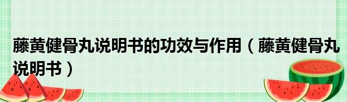 藤黄健骨丸说明书的功效与作用（藤黄健骨丸说明书）