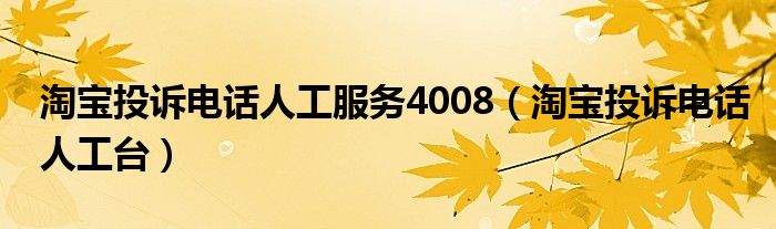  淘宝投诉电话人工服务4008（淘宝投诉电话人工台）