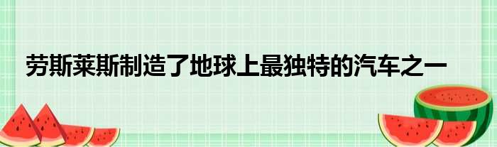 劳斯莱斯制造了地球上最独特的汽车之一