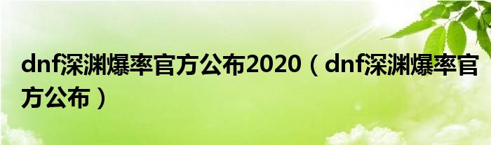  dnf深渊爆率官方公布2020（dnf深渊爆率官方公布）