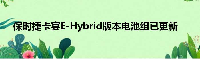 保时捷卡宴E-Hybrid版本电池组已更新