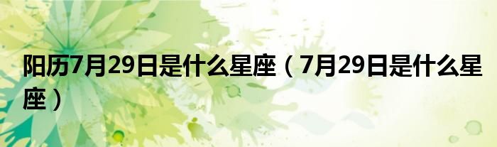  阳历7月29日是什么星座（7月29日是什么星座）