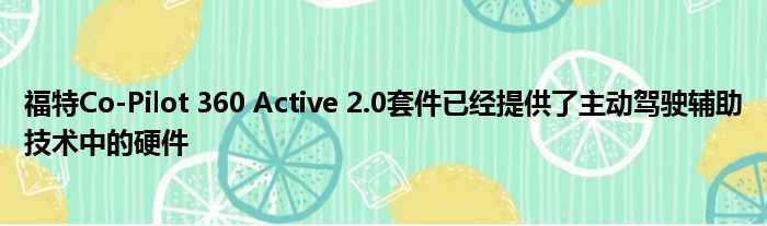 福特Co-Pilot 360 Active 2.0套件已经提供了主动驾驶辅助技术中的硬件