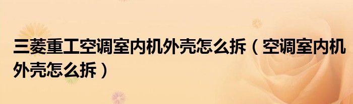  三菱重工空调室内机外壳怎么拆（空调室内机外壳怎么拆）