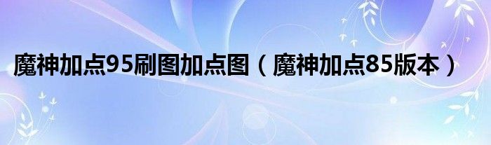  魔神加点95刷图加点图（魔神加点85版本）