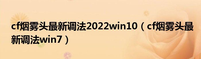  cf烟雾头最新调法2022win10（cf烟雾头最新调法win7）