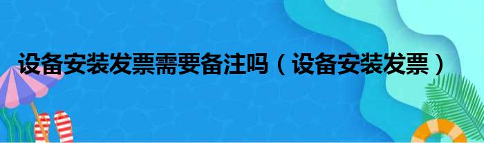 设备安装发票需要备注吗（设备安装发票）