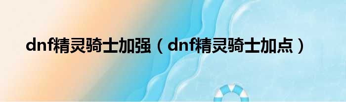 dnf精灵骑士加强（dnf精灵骑士加点）