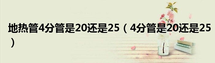  地热管4分管是20还是25（4分管是20还是25）