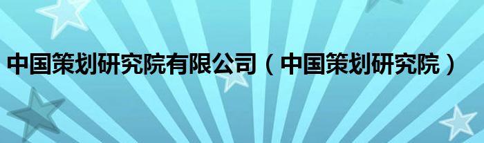  中国策划研究院有限公司（中国策划研究院）