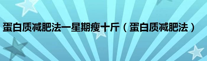  蛋白质减肥法一星期瘦十斤（蛋白质减肥法）