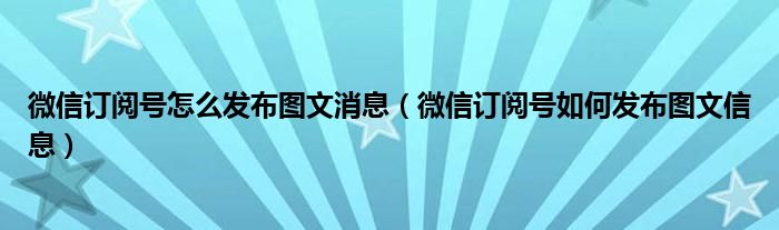  微信订阅号怎么发布图文消息（微信订阅号如何发布图文信息）