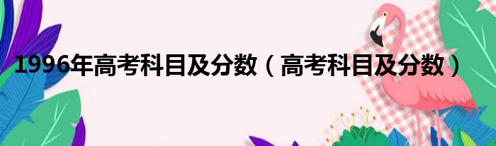 1996年高考科目及分数（高考科目及分数）