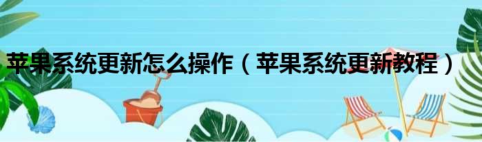 苹果系统更新怎么操作（苹果系统更新教程）