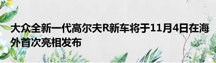 大众全新一代高尔夫R新车将于11月4日在海外首次亮相发布