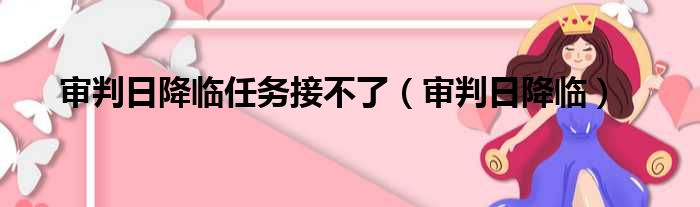 审判日降临任务接不了（审判日降临）