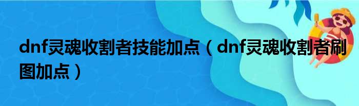 dnf灵魂收割者技能加点（dnf灵魂收割者刷图加点）