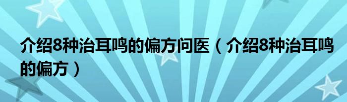  介绍8种治耳鸣的偏方问医（介绍8种治耳鸣的偏方）